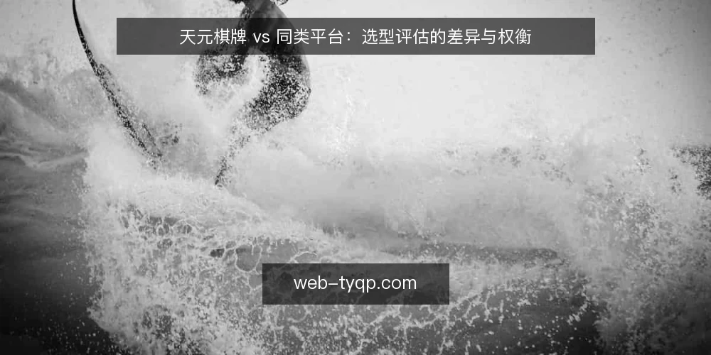 天元棋牌 vs 同类平台:选型评估的差异与权衡 — 明确需求边界 配图