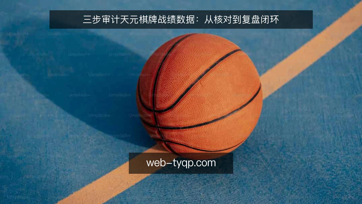 三步审计天元棋牌战绩数据：从核对到复盘闭环